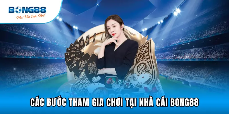 Tiến trình các bước có thể tham gia chơi tại nhà cái Bong88